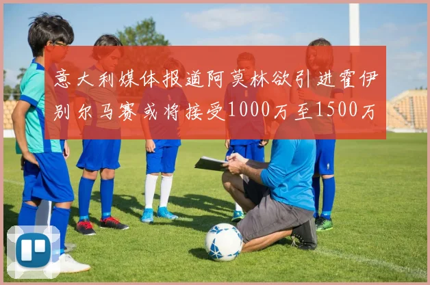 意大利媒体报道阿莫林欲引进霍伊别尔马赛或将接受1000万至1500万欧报价