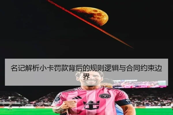 名记解析小卡罚款背后的规则逻辑与合同约束边界